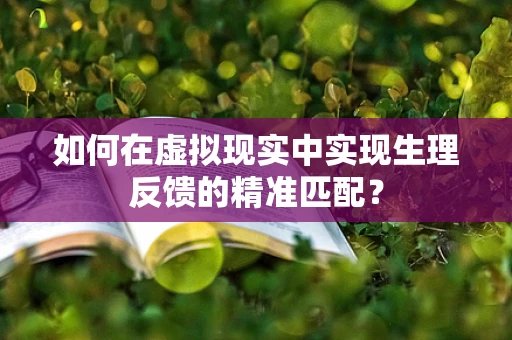 如何在虚拟现实中实现生理反馈的精准匹配？