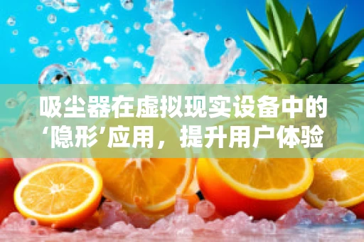 吸尘器在虚拟现实设备中的‘隐形’应用，提升用户体验的未来趋势？