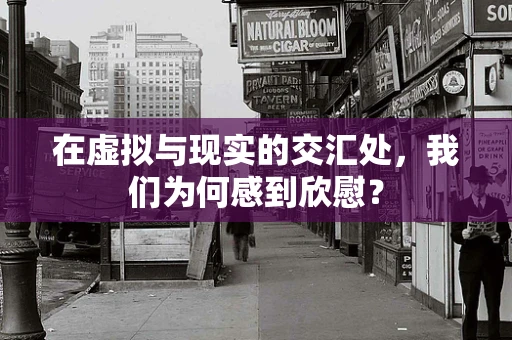 在虚拟与现实的交汇处，我们为何感到欣慰？
