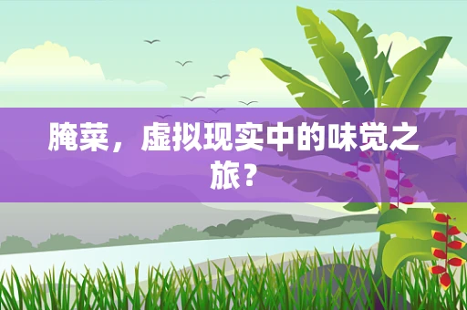 腌菜，虚拟现实中的味觉之旅？