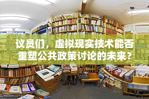 议员们，虚拟现实技术能否重塑公共政策讨论的未来？