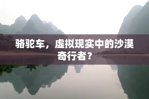 骆驼车，虚拟现实中的沙漠奇行者？