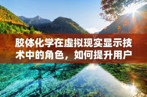 胶体化学在虚拟现实显示技术中的角色，如何提升用户体验？
