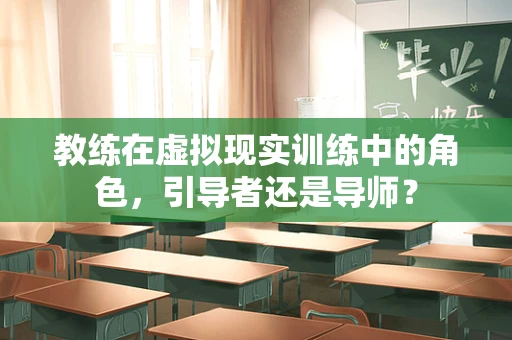 教练在虚拟现实训练中的角色，引导者还是导师？