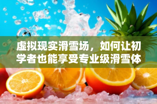 虚拟现实滑雪场，如何让初学者也能享受专业级滑雪体验？