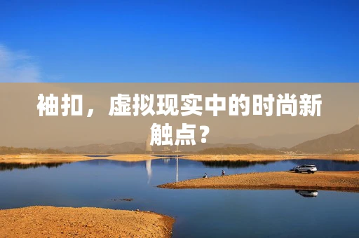 袖扣，虚拟现实中的时尚新触点？