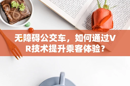 无障碍公交车，如何通过VR技术提升乘客体验？