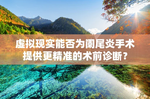 虚拟现实能否为阑尾炎手术提供更精准的术前诊断？