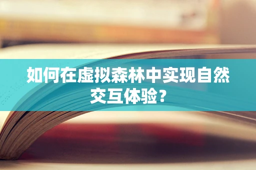 如何在虚拟森林中实现自然交互体验？