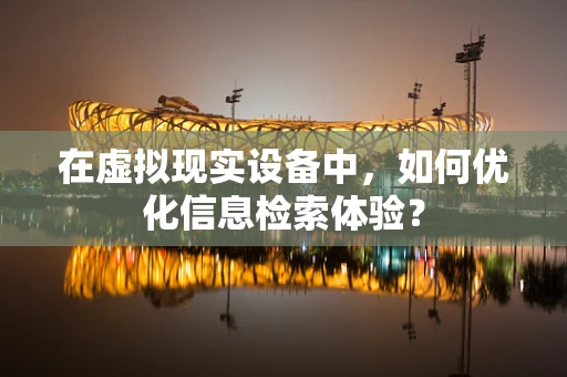 在虚拟现实设备中，如何优化信息检索体验？