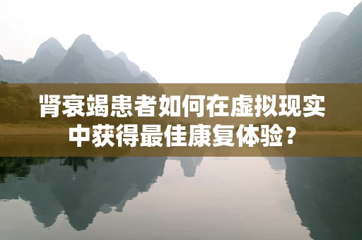 肾衰竭患者如何在虚拟现实中获得最佳康复体验？