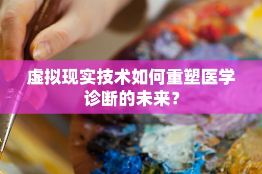 虚拟现实技术如何重塑医学诊断的未来？