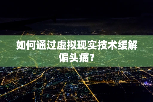 如何通过虚拟现实技术缓解偏头痛？
