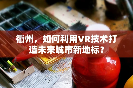 衢州，如何利用VR技术打造未来城市新地标？