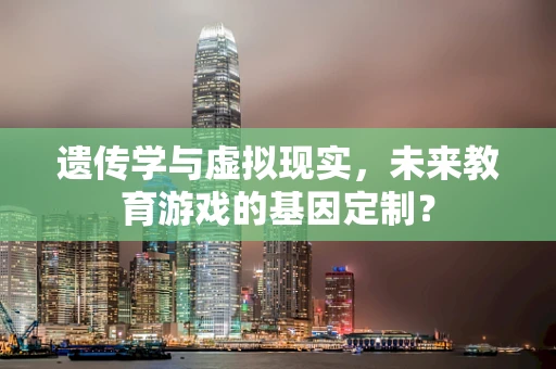 遗传学与虚拟现实，未来教育游戏的基因定制？