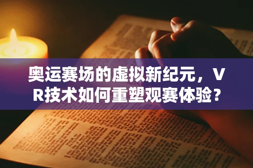 奥运赛场的虚拟新纪元，VR技术如何重塑观赛体验？