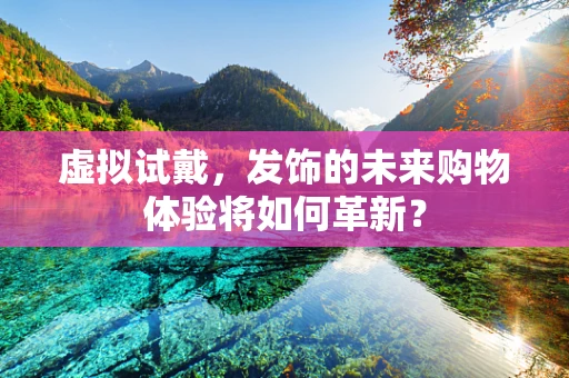 虚拟试戴，发饰的未来购物体验将如何革新？