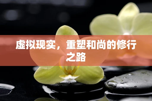 虚拟现实，重塑和尚的修行之路