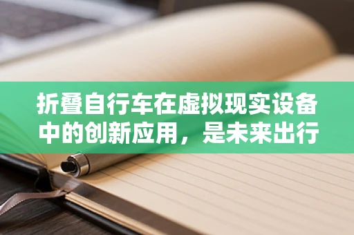 折叠自行车在虚拟现实设备中的创新应用，是未来出行的新宠吗？