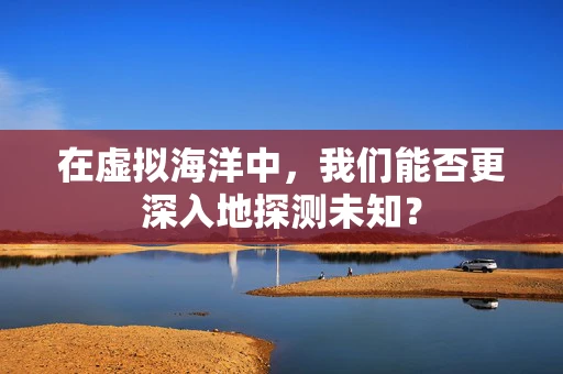在虚拟海洋中，我们能否更深入地探测未知？