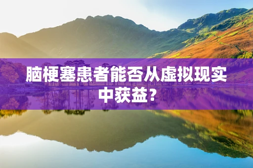 脑梗塞患者能否从虚拟现实中获益？