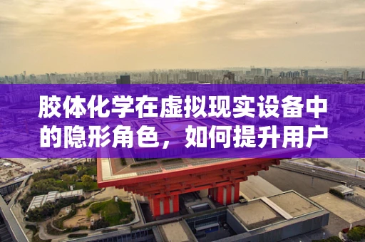 胶体化学在虚拟现实设备中的隐形角色，如何提升用户体验？