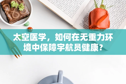 太空医学，如何在无重力环境中保障宇航员健康？