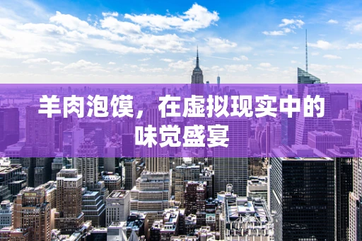 羊肉泡馍，在虚拟现实中的味觉盛宴
