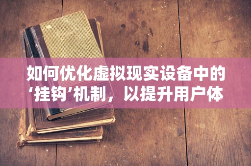 如何优化虚拟现实设备中的‘挂钩’机制，以提升用户体验？