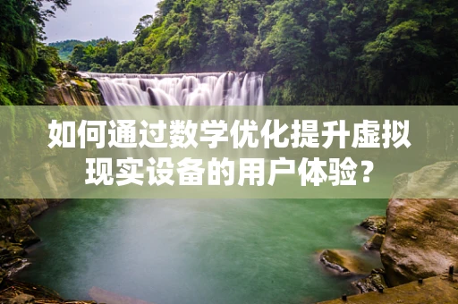 如何通过数学优化提升虚拟现实设备的用户体验？