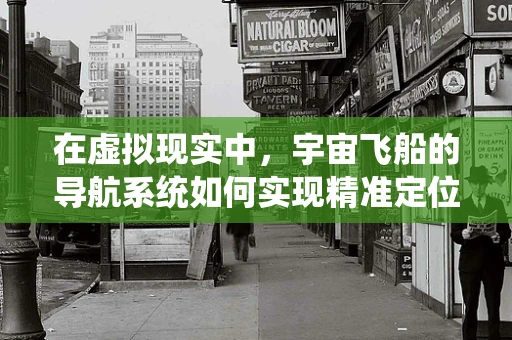 在虚拟现实中，宇宙飞船的导航系统如何实现精准定位？