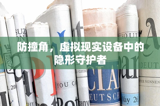 防撞角，虚拟现实设备中的隐形守护者