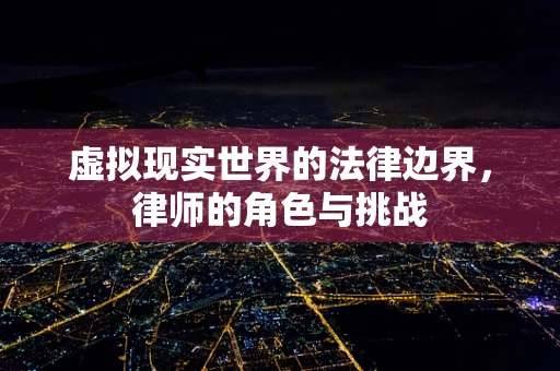 虚拟现实世界的法律边界，律师的角色与挑战