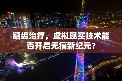 龋齿治疗，虚拟现实技术能否开启无痛新纪元？