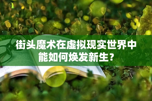 街头魔术在虚拟现实世界中能如何焕发新生？