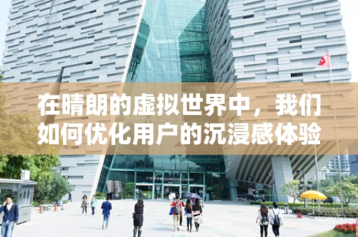 在晴朗的虚拟世界中，我们如何优化用户的沉浸感体验？