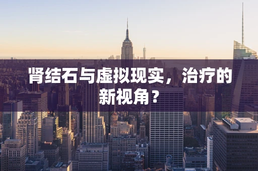 肾结石与虚拟现实，治疗的新视角？