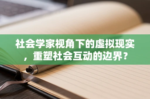 社会学家视角下的虚拟现实，重塑社会互动的边界？