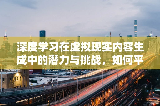 深度学习在虚拟现实内容生成中的潜力与挑战，如何平衡真实感与效率？