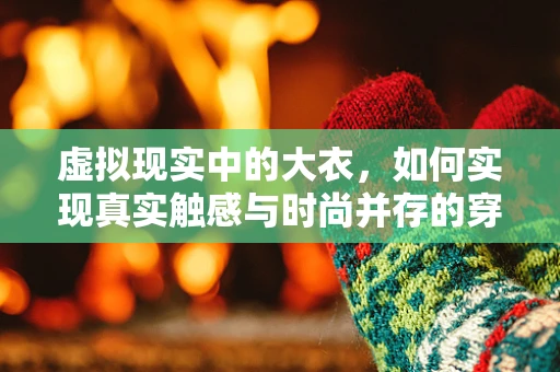 虚拟现实中的大衣，如何实现真实触感与时尚并存的穿戴体验？