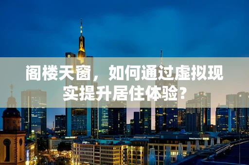 阁楼天窗，如何通过虚拟现实提升居住体验？