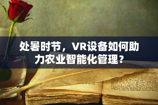 处暑时节，VR设备如何助力农业智能化管理？