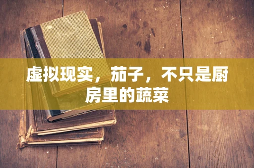 虚拟现实，茄子，不只是厨房里的蔬菜
