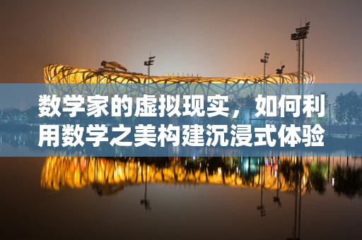 数学家的虚拟现实，如何利用数学之美构建沉浸式体验？