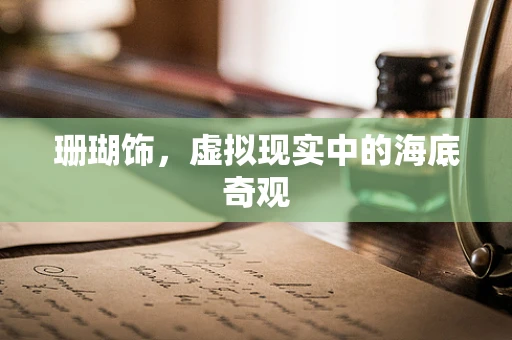 珊瑚饰，虚拟现实中的海底奇观