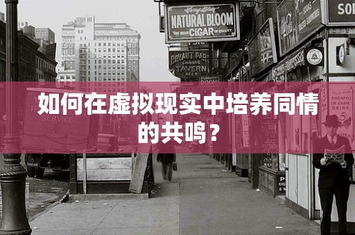如何在虚拟现实中培养同情的共鸣？