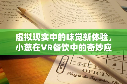 虚拟现实中的味觉新体验，小葱在VR餐饮中的奇妙应用？