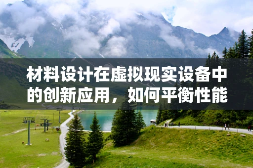 材料设计在虚拟现实设备中的创新应用，如何平衡性能与用户体验？
