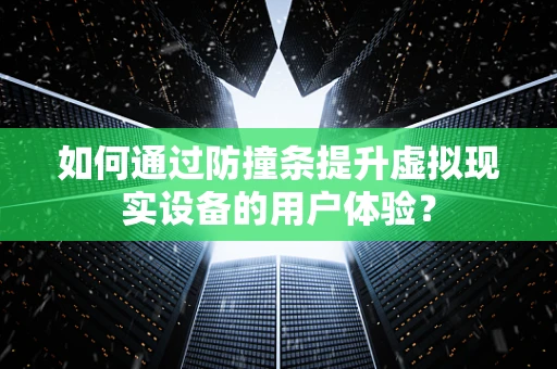 如何通过防撞条提升虚拟现实设备的用户体验？