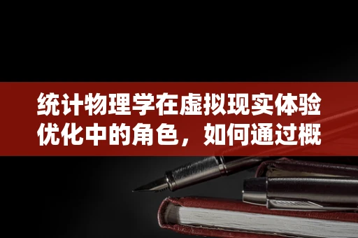 统计物理学在虚拟现实体验优化中的角色，如何通过概率规律提升用户体验？